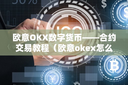 欧意OKX数字货币——合约交易教程(欧意okex怎么交易)