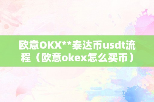 欧意OKX**泰达币usdt流程(欧意okex怎么买币)