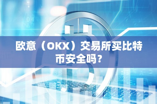 欧意（OKX）交易所买比特币安全吗？