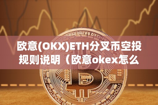 欧意(OKX)ETH分叉币空投规则说明(欧意okex怎么买币)