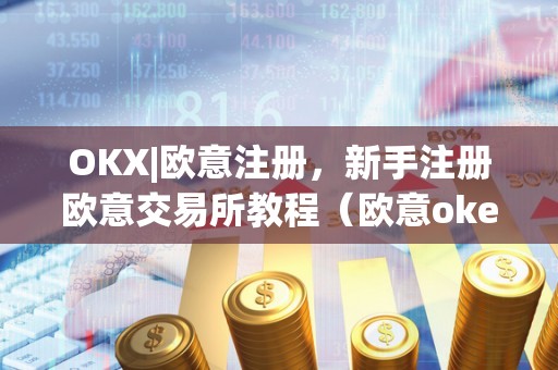 OKX|欧意注册，新手注册欧意交易所教程（欧意okex怎么交易）