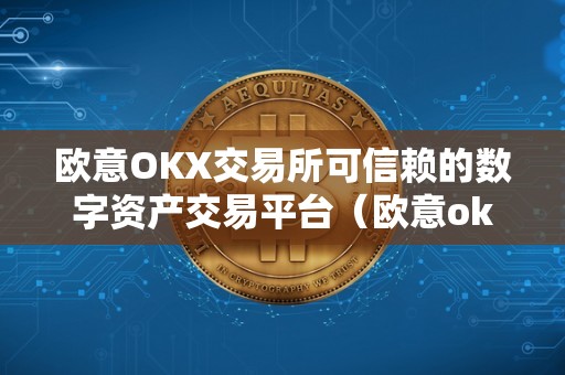 欧意OKX交易所可信赖的数字资产交易平台(欧意ok官网)
