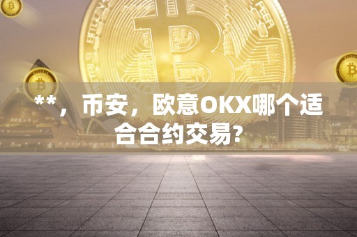 **,币安,欧意OKX哪个适合合约交易?