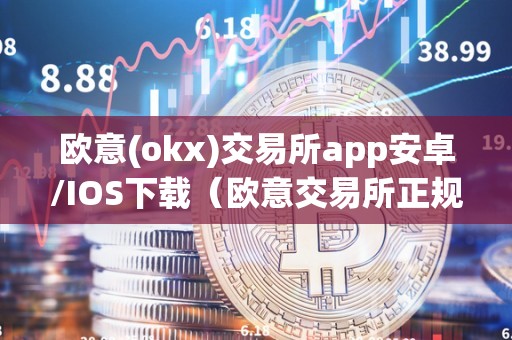 欧意(okx)交易所app安卓/IOS下载(欧意交易所正规吗)