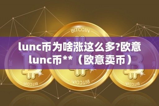 lunc币为啥涨这么多?欧意lunc币**（欧意卖币）