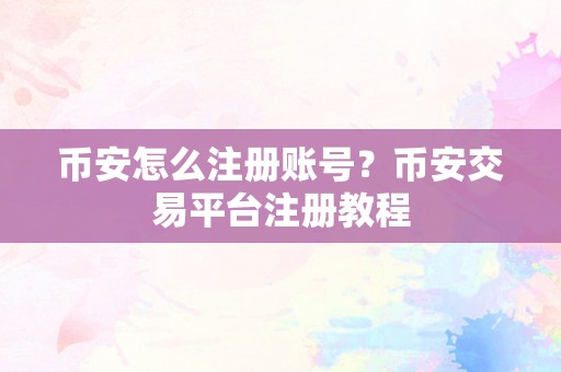 币安怎么注册账号?币安交易平台注册教程