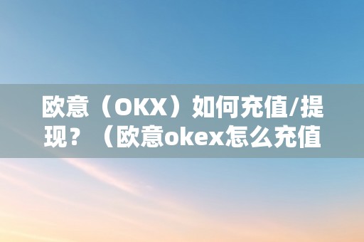 欧意（OKX）如何充值/提现？（欧意okex怎么充值）