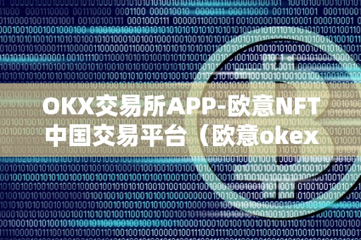 OKX交易所APP-欧意NFT中国交易平台（欧意okex怎么交易）