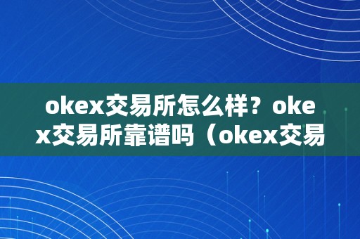 okex交易所怎么样？okex交易所靠谱吗（okex交易所可靠吗）