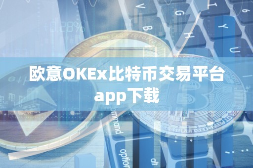 欧意OKEx比特币交易平台app下载