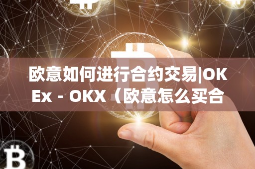 欧意如何进行合约交易|OKEx - OKX（欧意怎么买合约）