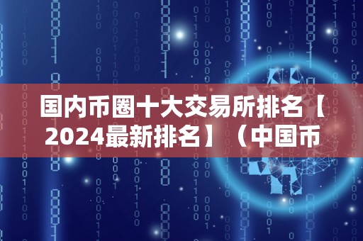 国内币圈十大交易所排名【2024最新排名】（中国币圈十大交易所）