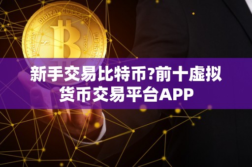 新手交易比特币?前十虚拟货币交易平台APP