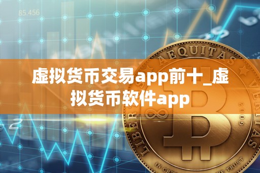 虚拟货币交易app前十_虚拟货币软件app