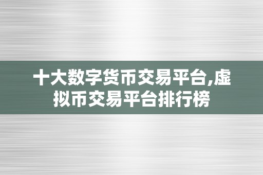 十大数字货币交易平台,虚拟币交易平台排行榜