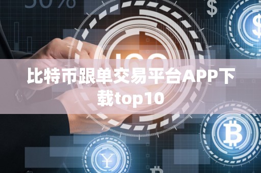 比特币跟单交易平台APP下载top10