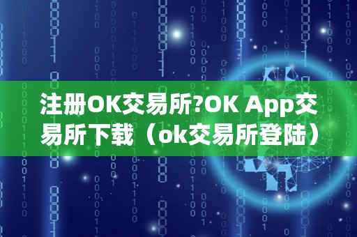 注册OK交易所?OK App交易所下载（ok交易所登陆）
