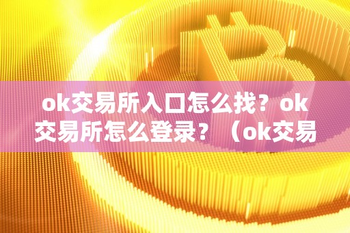 ok交易所入口怎么找?ok交易所怎么登录?(ok交易所登陆)
