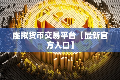 虚拟货币交易平台【最新官方入口】