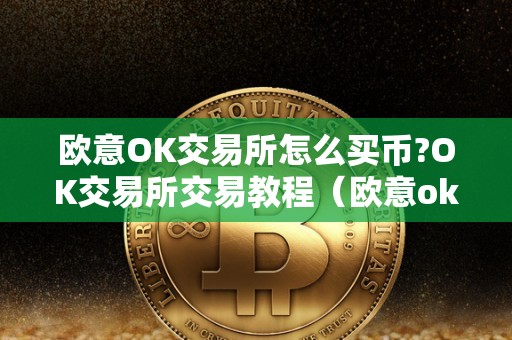 欧意OK交易所怎么买币?OK交易所交易教程(欧意okex怎么买币)