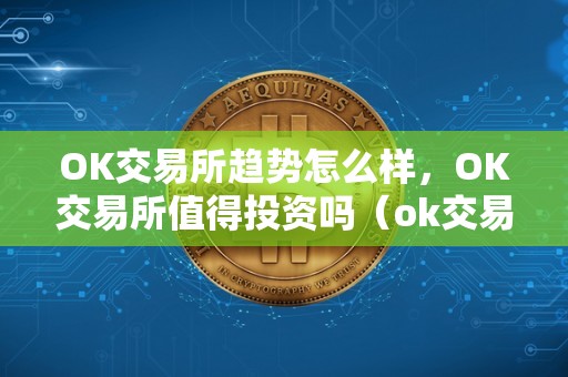 OK交易所趋势怎么样,OK交易所值得投资吗(ok交易所出什么事了)