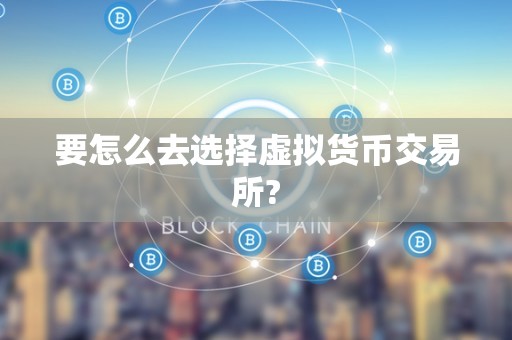 要怎么去选择虚拟货币交易所?