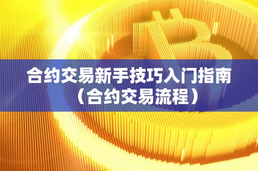 合约交易新手技巧入门指南(合约交易流程)