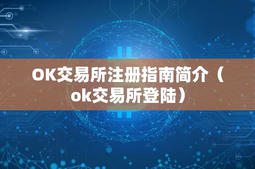 OK交易所注册指南简介(ok交易所登陆)