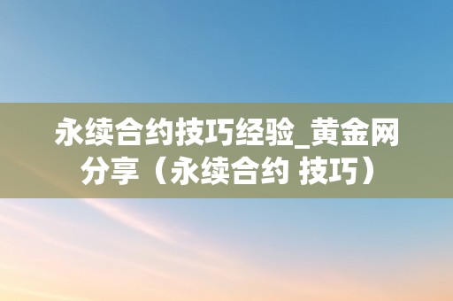 永续合约技巧经验_黄金网分享（永续合约 技巧）