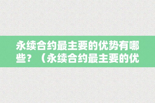 永续合约最主要的优势有哪些?(永续合约最主要的优势有哪些方面)