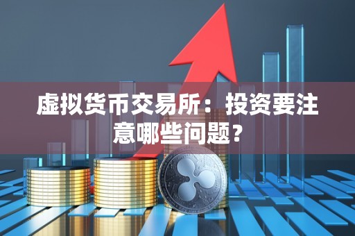 虚拟货币交易所:投资要注意哪些问题?