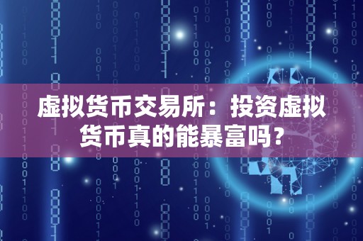 虚拟货币交易所:投资虚拟货币真的能暴富吗?