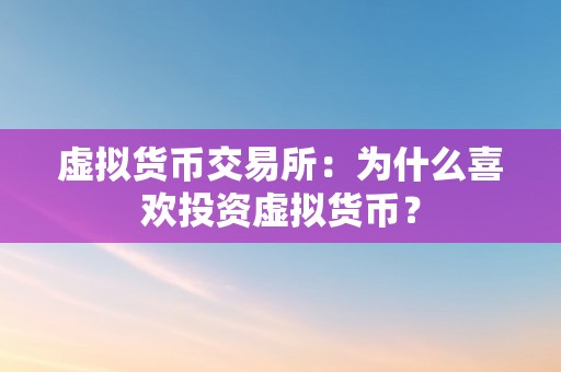 虚拟货币交易所:为什么喜欢投资虚拟货币?