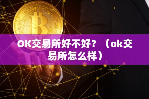 OK交易所好不好？（ok交易所怎么样）