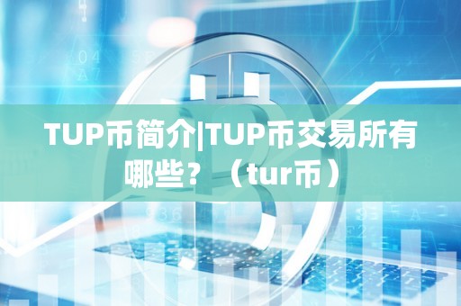 TUP币简介|TUP币交易所有哪些?(tur币)