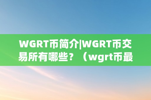 WGRT币简介|WGRT币交易所有哪些?(wgrt币最新消息)