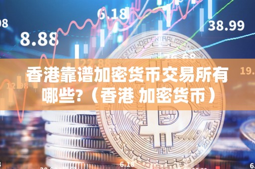 香港靠谱加密货币交易所有哪些?(香港 加密货币)