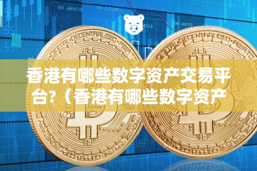 香港有哪些数字资产交易平台?(香港有哪些数字资产交易平台公司)
