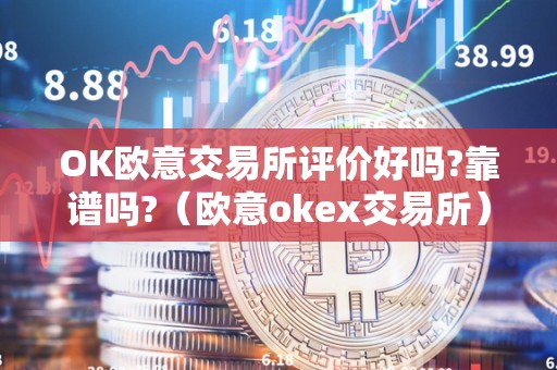 OK欧意交易所评价好吗?靠谱吗?(欧意okex交易所)