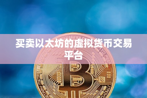 买卖以太坊的虚拟货币交易平台