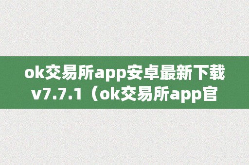 ok交易所app安卓最新下载v7.7.1(ok交易所app官网下载)