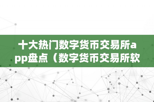 十大热门数字货币交易所app盘点(数字货币交易所软件)