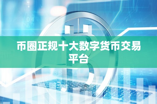 币圈正规十大数字货币交易平台