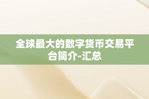 全球最大的数字货币交易平台简介-汇总