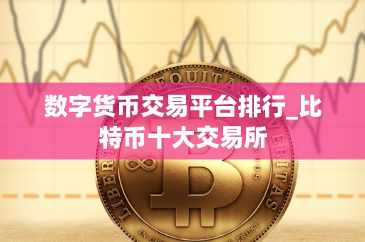 数字货币交易平台排行_比特币十大交易所