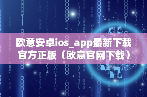 欧意安卓ios_app最新下载官方正版(欧意官网下载)