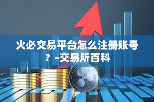 火必交易平台怎么注册账号?-交易所百科