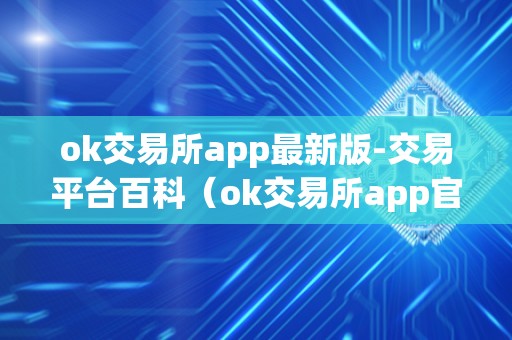 ok交易所app最新版-交易平台百科(ok交易所app官网下载)