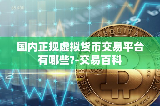 国内正规虚拟货币交易平台有哪些?-交易百科