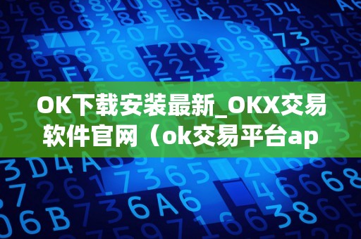 OK下载安装最新_OKX交易软件官网(ok交易平台app下载)